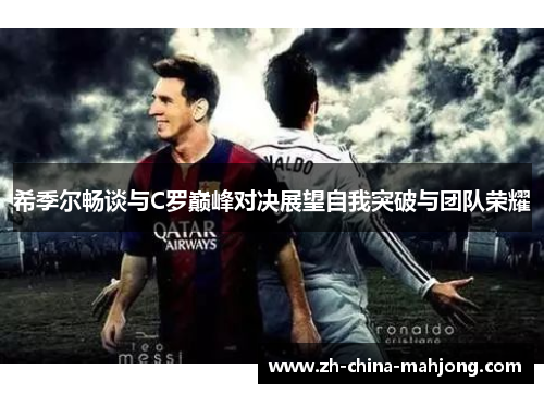 希季尔畅谈与C罗巅峰对决展望自我突破与团队荣耀