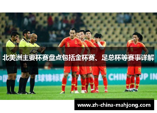 北美洲主要杯赛盘点包括金杯赛、足总杯等赛事详解 北美洲主要杯赛盘点包括金杯赛、足总杯等赛事详解