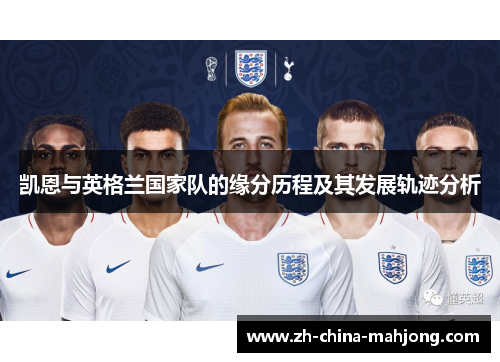 凯恩与英格兰国家队的缘分历程及其发展轨迹分析