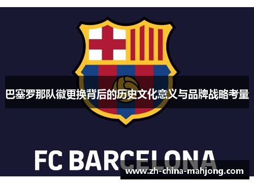 巴塞罗那队徽更换背后的历史文化意义与品牌战略考量 巴塞罗那队徽更换背后的历史文化意义与品牌战略考量