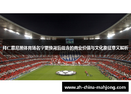 拜仁慕尼黑体育场名字更换背后蕴含的商业价值与文化象征意义解析
