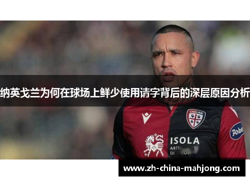 纳英戈兰为何在球场上鲜少使用请字背后的深层原因分析