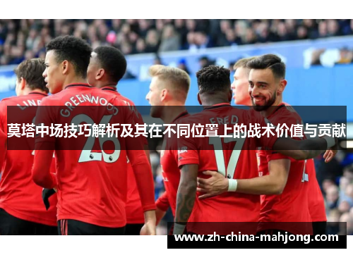莫塔中场技巧解析及其在不同位置上的战术价值与贡献