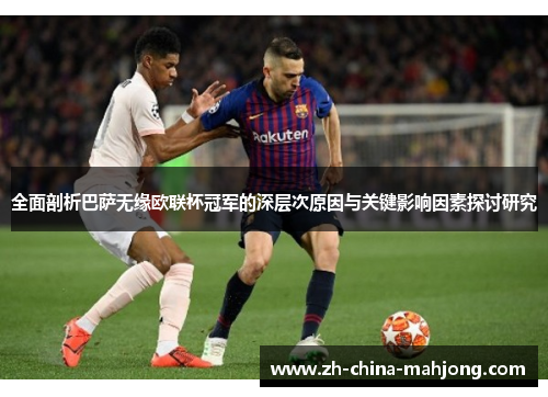 全面剖析巴萨无缘欧联杯冠军的深层次原因与关键影响因素探讨研究 全面剖析巴萨无缘欧联杯冠军的深层次原因与关键影响因素探讨研究