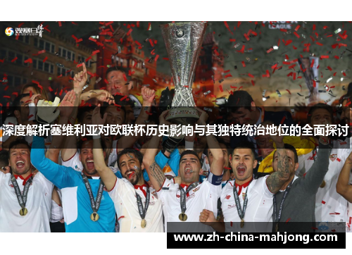 深度解析塞维利亚对欧联杯历史影响与其独特统治地位的全面探讨