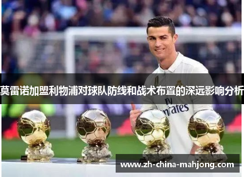 莫雷诺加盟利物浦对球队防线和战术布置的深远影响分析