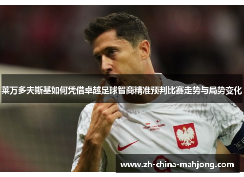 莱万多夫斯基如何凭借卓越足球智商精准预判比赛走势与局势变化 莱万多夫斯基如何凭借卓越足球智商精准预判比赛走势与局势变化