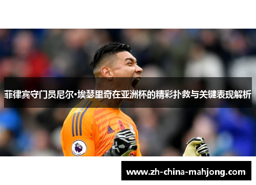 菲律宾守门员尼尔·埃瑟里奇在亚洲杯的精彩扑救与关键表现解析