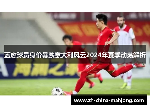 蓝鹰球员身价暴跌意大利风云2024年赛季动荡解析