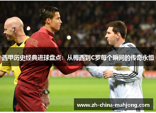 西甲历史经典进球盘点：从梅西到C罗每个瞬间的传奇永恒