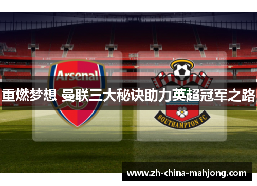 重燃梦想 曼联三大秘诀助力英超冠军之路 重燃梦想 曼联三大秘诀助力英超冠军之路