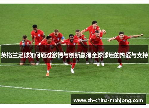 英格兰足球如何通过激情与创新赢得全球球迷的热爱与支持