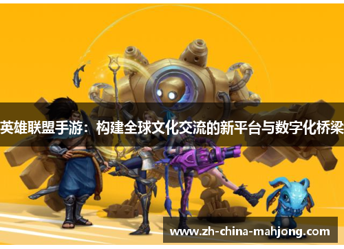 英雄联盟手游：构建全球文化交流的新平台与数字化桥梁