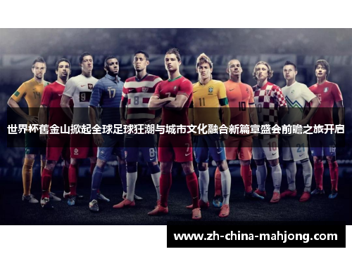 世界杯舊金山掀起全球足球狂潮与城市文化融合新篇章盛会前瞻之旅开启