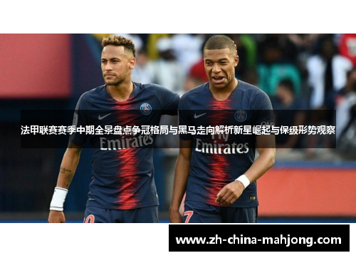 法甲联赛赛季中期全景盘点争冠格局与黑马走向解析新星崛起与保级形势观察