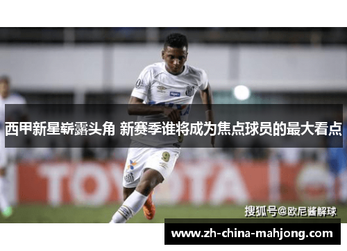 西甲新星崭露头角 新赛季谁将成为焦点球员的最大看点