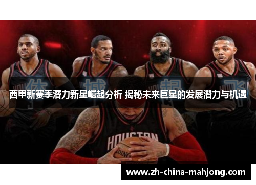 西甲新赛季潜力新星崛起分析 揭秘未来巨星的发展潜力与机遇