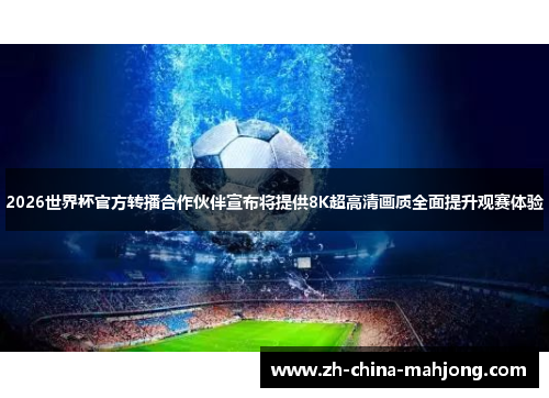 2026世界杯官方转播合作伙伴宣布将提供8K超高清画质全面提升观赛体验