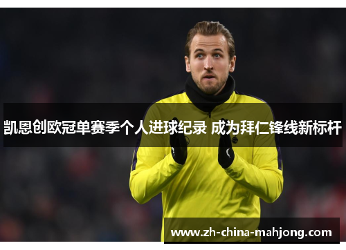 凯恩创欧冠单赛季个人进球纪录 成为拜仁锋线新标杆