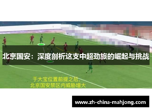 北京国安：深度剖析这支中超劲旅的崛起与挑战
