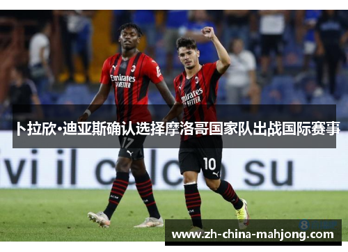 卜拉欣·迪亚斯确认选择摩洛哥国家队出战国际赛事