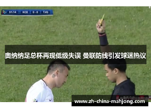 奥纳纳足总杯再现低级失误 曼联防线引发球迷热议