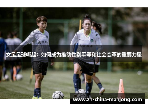 女足足球崛起：如何成为推动性别平等和社会变革的重要力量