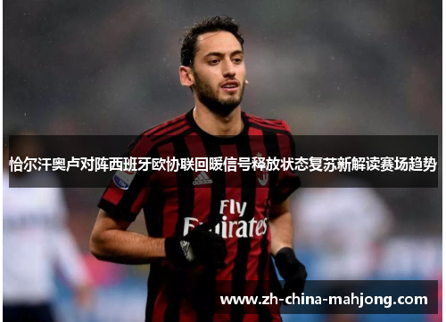恰尔汗奥卢对阵西班牙欧协联回暖信号释放状态复苏新解读赛场趋势 恰尔汗奥卢对阵西班牙欧协联回暖信号释放状态复苏新解读赛场趋势