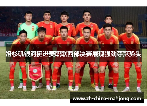 洛杉矶银河挺进美职联西部决赛展现强劲夺冠势头