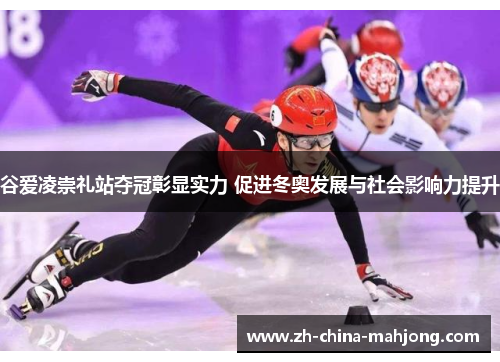 谷爱凌崇礼站夺冠彰显实力 促进冬奥发展与社会影响力提升
