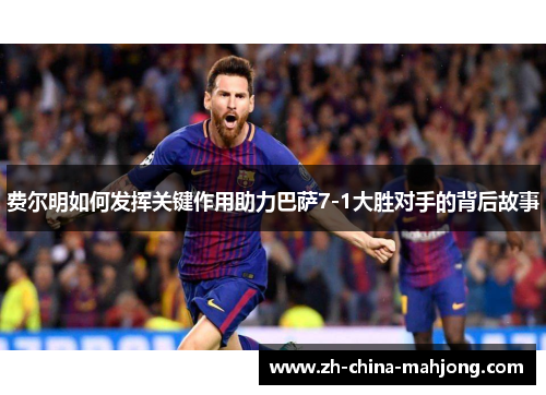 费尔明如何发挥关键作用助力巴萨7-1大胜对手的背后故事