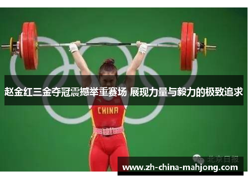 赵金红三金夺冠震撼举重赛场 展现力量与毅力的极致追求 赵金红三金夺冠震撼举重赛场 展现力量与毅力的极致追求