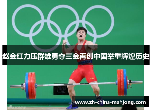 赵金红力压群雄勇夺三金再创中国举重辉煌历史 赵金红力压群雄勇夺三金再创中国举重辉煌历史