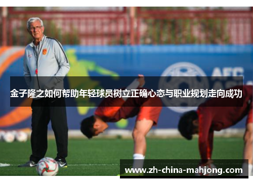 金子隆之如何帮助年轻球员树立正确心态与职业规划走向成功