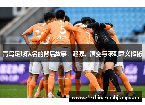 青岛足球队名的背后故事:起源、演变与深刻意义揭秘 青岛足球队名的背后故事:起源、演变与深刻意义揭秘