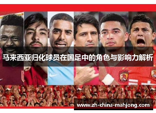 马来西亚归化球员在国足中的角色与影响力解析 马来西亚归化球员在国足中的角色与影响力解析