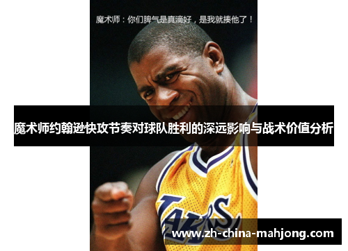 魔术师约翰逊快攻节奏对球队胜利的深远影响与战术价值分析 魔术师约翰逊快攻节奏对球队胜利的深远影响与战术价值分析